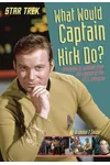 What Would Captain Kirk Do? Intergalactic Wisdom from the Captain of the U.S.S. Enterprise