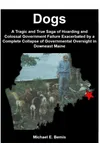 Dogs: A Tragic and True Saga of Hoarding and Colossal Government Failure Exacerbated by a Complete Collapse of Governmental Oversight in Downeast Maine