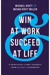 Win at Work and Succeed at Life: 5 Principles to Free Yourself from the Cult of Overwork