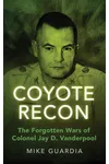 Coyote Recon: The Forgotten Wars of Colonel Jay D. Vanderpool