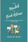 How to Market a Book Release: Develop Your Best Marketing Strategy for Each Launch