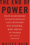 The End of Power: From Boardrooms to Battlefields and Churches to States, Why Being In Charge Isn't What It Used to Be