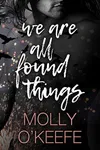 We Are All Found Things (As:Molly O'Keefe)