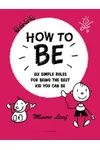 How to Be: Six Simple Rules for Being the Best Kid You Can Be