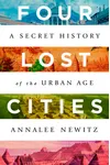 Four Lost Cities: A Secret History of the Urban Age