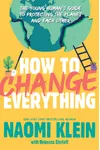How to Change Everything: The Young Human's Guide to Protecting the Planet and Each Other