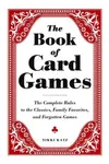 The Book of Card Games: The Complete Rules to the Classics, Family Favorites, and Forgotten Games