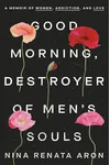 Good Morning, Destroyer of Men's Souls: A Memoir of Women, Addiction, and Love