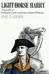 Light-Horse Harry: A Biography of Washington's Great Cavalryman, General Henry Lee