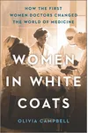 Women in White Coats: How the First Women Doctors Changed the World of Medicine