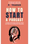 How To Start A Podcast (As: P. Teague)