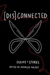 [Dis]Connected: Poems and Stories of Connection and Otherwise