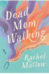 Dead Mom Walking: A Memoir of Miracle Cures and Other Disasters