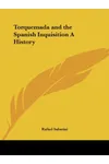 Torquemada and the Spanish Inquisition A History