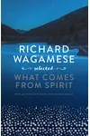 Richard Wagamese Selected:What Comes From Spirit