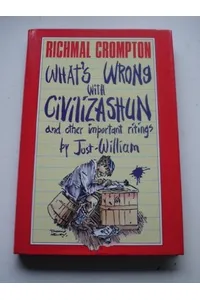 What's Wrong with Civilizashun and Other Important Ritings by Just William