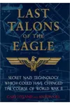 Last Talons of the Eagle: Secret Nazi Technology Which Could Have Changed the Course of World War II