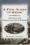 A Few Acres Of Snow: The Saga Of The French And Indian Wars