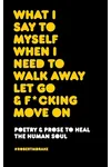 What I Say to Myself When I Need to Walk Away Let Go and Fucking Move on