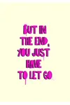 But In The End, You Just Have To Let Go
