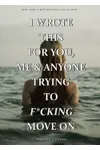 I Wrote This For You, Me, and Anyone Trying To F*cking Move On