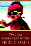 The 2004 Robert Olen Butler Prize Stories