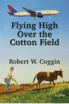 Flying High Over the Cotton Field: The Life and Times of Robert W. (Bill/Bob) Coggin
