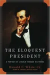 The Eloquent President: A Portrait of Lincoln Through His Words