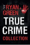 The Ryan Green True Crime Collection: Volume 1