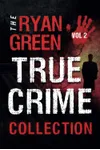 The Ryan Green True Crime Collection: Volume 2