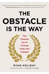 The Obstacle Is the Way: The Timeless Art of Turning Trials into Triumph