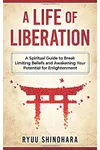 A Life of Liberation: A Spiritual Guide to Break Limiting Beliefs and Awakening Your Potential For Enlightenment