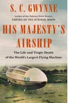 His Majesty's Airship: The Life and Tragic Death of the World's Largest Flying Machine