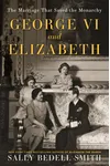 George VI and Elizabeth: The Marriage That Saved the Monarchy