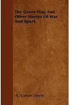 The Green Flag and Other Stories of War and Sport