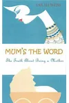 Mum's the Word: The Truth about Motherhood