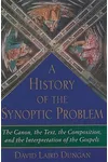 A History of the Synoptic Problem: The Canon, the Text, the Composition, and the Interpretation of the Gospels