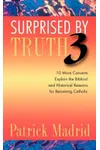 Surprised by Truth 3: 10 More Converts Explain the Biblical and Historical Reasons for Becoming Catholic