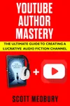 YouTube Author Mastery: The Ultimate Guide to Creating a Lucrative Audio Fiction Channel