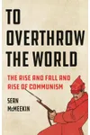 To Overthrow the World: The Rise and Fall and Rise of Communism