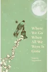 Where We Go When All We Were Is Gone