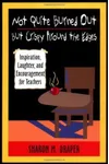 Not Quite Burned Out, But Crispy Around the Edges: Inspiration, Laughter, and Encouragement for Teachers