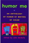 Humor Me: An Anthology of Humor by Writers of Color