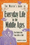The Writer's Guide to Everyday Life in the Middle Ages