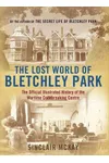 The Lost World of Bletchley Park: The Official Illustrated History of the Wartime Codebreaking Centre