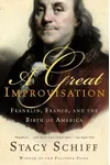 A Great Improvisation: Franklin, France, and the Birth of America