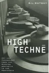 High Techne: Art and Technology from the Machine Aesthetic to the Posthuman