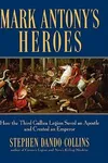 Mark Antony's Heroes: How the Third Gallica Legion Saved an Apostle and Created an Emperor