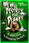 We Will Destroy Your Planet: An Alien’s Guide to Conquering the Earth
