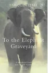 To The Elephant Graveyard: A True Story of the Hunt for a Man-Killing Indian Elephant